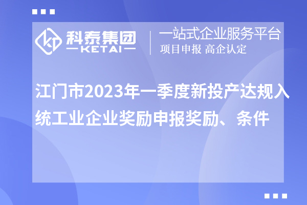 江門市2023年一季度新投產(chǎn)達(dá)規(guī)入統(tǒng)工業(yè)企業(yè)獎勵申報(bào)獎勵、條件