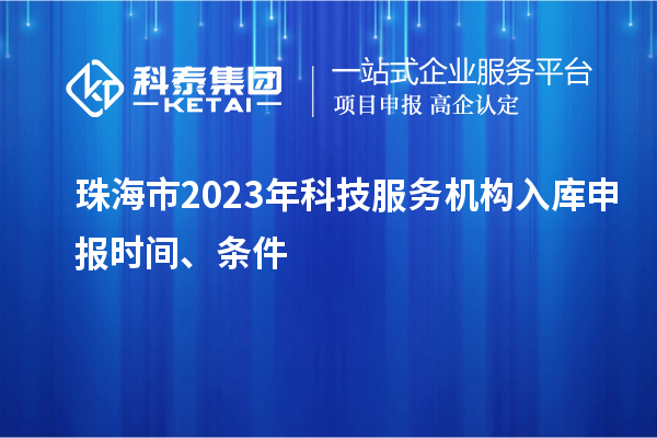 珠海市2023年科技服務(wù)機構(gòu)入庫申報時間、條件