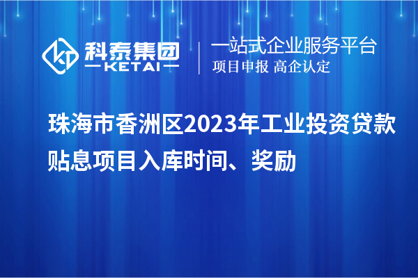 珠海市香洲區(qū)2023年工業(yè)投資貸款貼息項(xiàng)目入庫時(shí)間、獎(jiǎng)勵(lì)