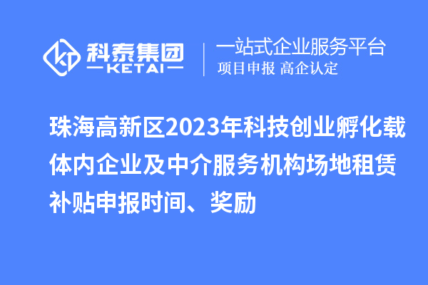 珠海高新區(qū)2023年科技創(chuàng)業(yè)孵化載體內企業(yè)及中介服務機構場地租賃補貼申報時間、獎勵