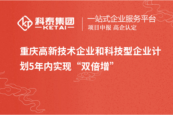 重慶高新技術(shù)企業(yè)和科技型企業(yè)計(jì)劃5年內(nèi)實(shí)現(xiàn)“雙倍增”