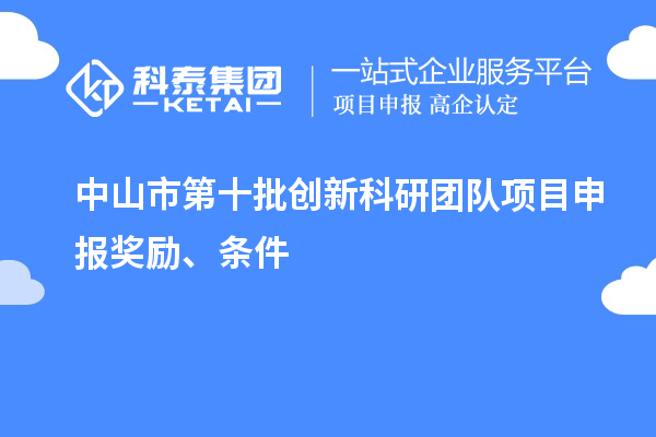 中山市第十批創(chuàng)新科研團(tuán)隊(duì)項(xiàng)目申報(bào)獎(jiǎng)勵(lì)、條件