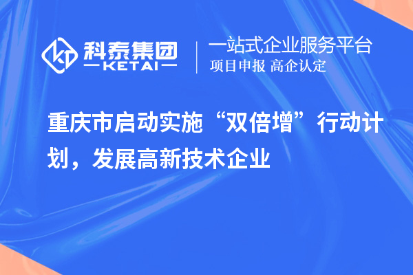 重慶市啟動實施“雙倍增”行動計劃，發(fā)展高新技術(shù)企業(yè)