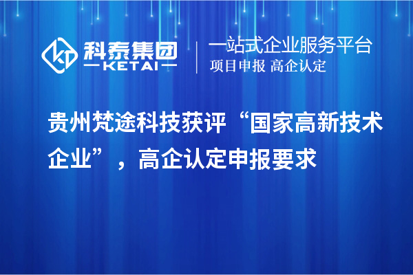 貴州梵途科技獲評“國家高新技術(shù)企業(yè)”，高企認(rèn)定申報(bào)要求