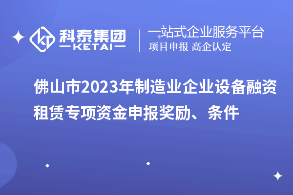 佛山市2023年制造業(yè)企業(yè)設備融資租賃專項資金申報獎勵、條件