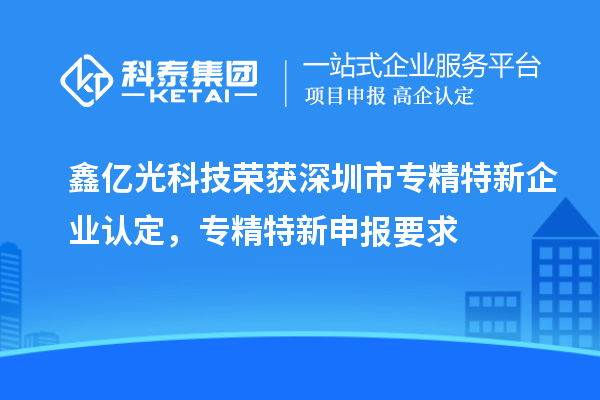 鑫億光科技榮獲深圳市專精特新企業(yè)認定，專精特新申報要求