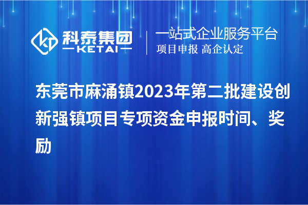 東莞市麻涌鎮(zhèn)2023年第二批建設(shè)創(chuàng)新強(qiáng)鎮(zhèn)項(xiàng)目專項(xiàng)資金申報(bào)時(shí)間、獎(jiǎng)勵(lì)