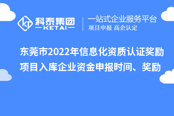 東莞市2022年信息化資質(zhì)認(rèn)證獎勵項目入庫企業(yè)資金申報時間、獎勵