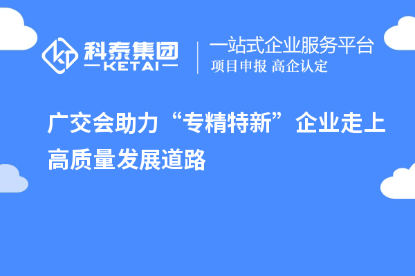 廣交會助力“專精特新” 企業(yè)走上高質(zhì)量發(fā)展道路