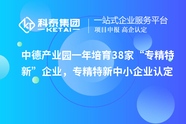 中德產(chǎn)業(yè)園一年培育38家“專精特新”企業(yè)，<a href=http://armta.com/fuwu/zhuanjingtexin.html target=_blank class=infotextkey>專精特新中小企業(yè)</a>認(rèn)定