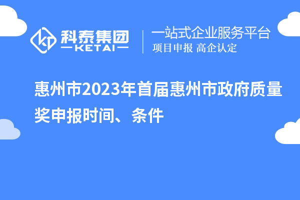 惠州市2023年首屆惠州市政府質(zhì)量獎(jiǎng)申報(bào)時(shí)間、條件