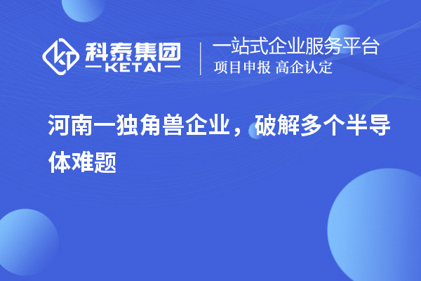 河南一獨(dú)角獸企業(yè)，破解多個(gè)半導(dǎo)體難題