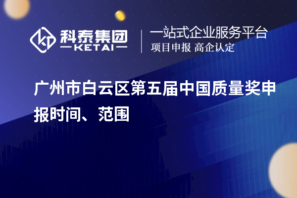 廣州市白云區(qū)第五屆中國質(zhì)量獎申報時間、范圍