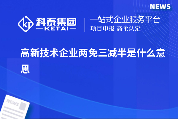 高新技術(shù)企業(yè)兩免三減半是什么意思