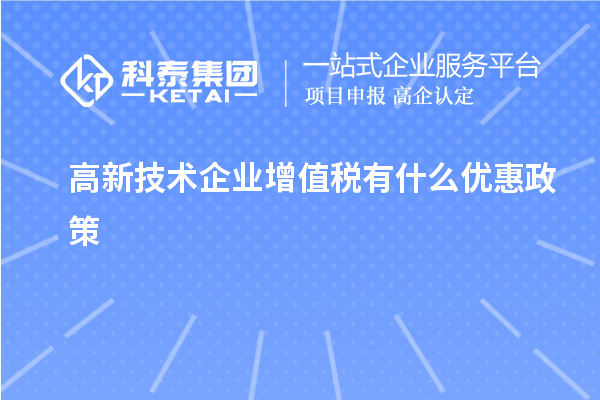 高新技術(shù)企業(yè)增值稅有什么優(yōu)惠政策