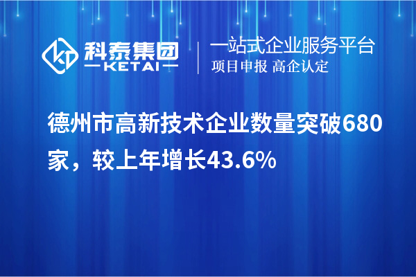 德州市高新技術(shù)企業(yè)數(shù)量突破680家，較上年增長43.6%