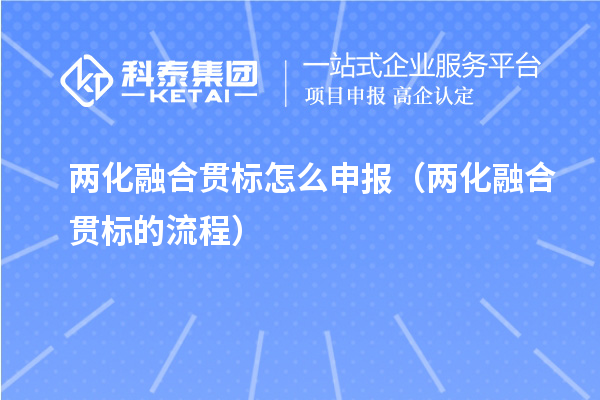 兩化融合貫標(biāo)怎么申報(bào)（兩化融合貫標(biāo)的流程）