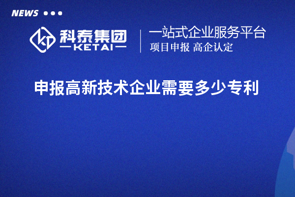 申報高新技術(shù)企業(yè)需要多少專利