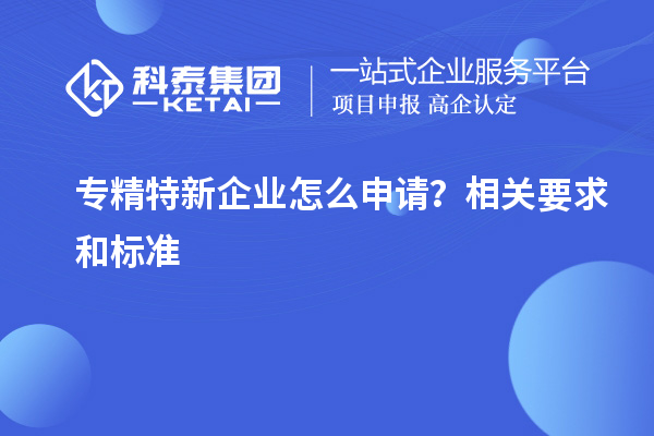 專精特新企業(yè)怎么申請(qǐng)？相關(guān)要求和標(biāo)準(zhǔn)