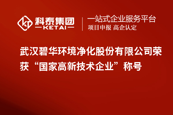 武漢碧華環(huán)境凈化股份有限公司榮獲“國家高新技術(shù)企業(yè)”稱號