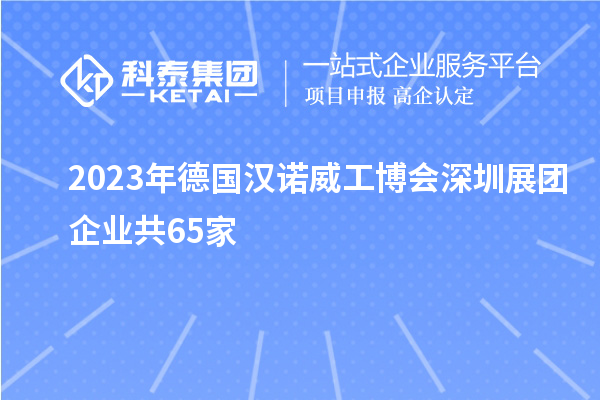 2023年德國(guó)漢諾威工博會(huì)深圳展團(tuán)企業(yè)共65家