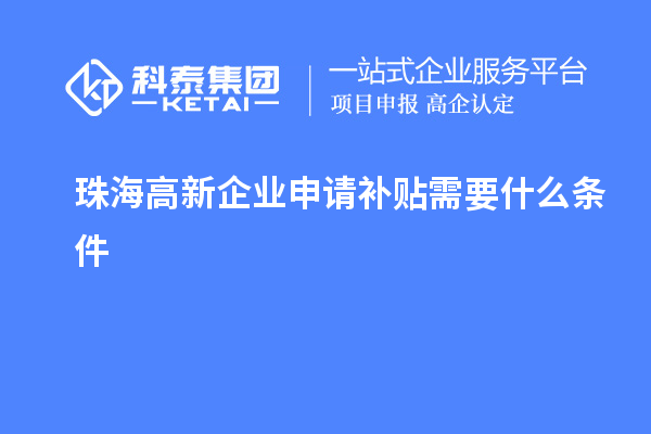 珠海高新企業(yè)申請(qǐng)補(bǔ)貼需要什么條件