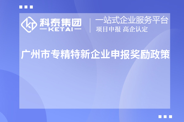 <a href=http://armta.com/guangzhou/ target=_blank class=infotextkey>廣州市專精特新</a>企業(yè)申報獎勵政策