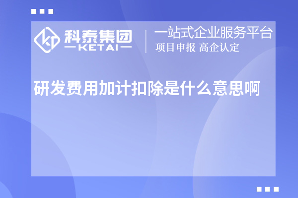 研發(fā)費用加計扣除是什么意思啊