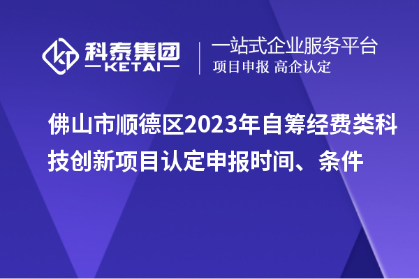 佛山市順德區(qū)2023年自籌經(jīng)費(fèi)類科技創(chuàng)新項(xiàng)目認(rèn)定申報(bào)時(shí)間、條件