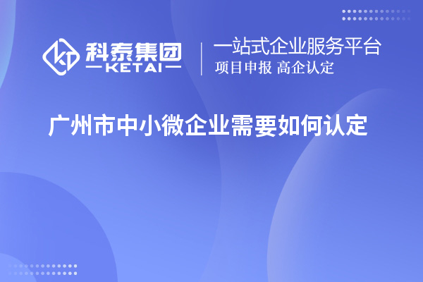 廣州市中小微企業(yè)需要如何認(rèn)定