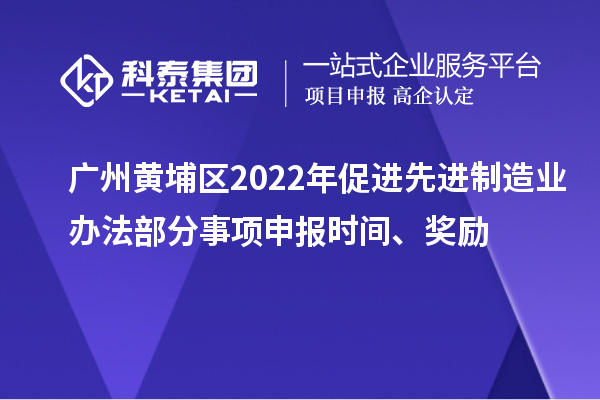 廣州黃埔區(qū)2022年促進先進制造業(yè)辦法部分事項申報時間、獎勵