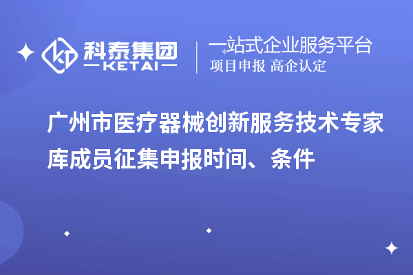 廣州市醫(yī)療器械創(chuàng)新服務(wù)技術(shù)專家?guī)斐蓡T征集申報(bào)時(shí)間、條件