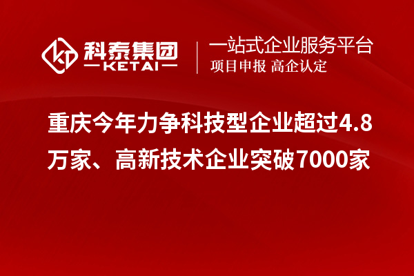 重慶今年力爭(zhēng)科技型企業(yè)超過(guò)4.8萬(wàn)家、高新技術(shù)企業(yè)突破7000家