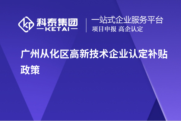 廣州從化區(qū)高新技術企業(yè)認定補貼政策