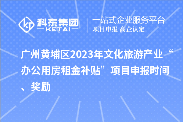 廣州黃埔區(qū)2023年文化旅游產(chǎn)業(yè)“辦公用房租金補(bǔ)貼”項(xiàng)目申報(bào)時(shí)間、獎(jiǎng)勵(lì)