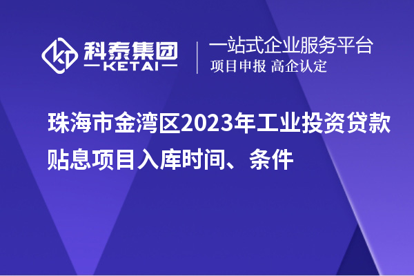 珠海市金灣區(qū)2023年工業(yè)投資貸款貼息項(xiàng)目入庫(kù)時(shí)間、條件