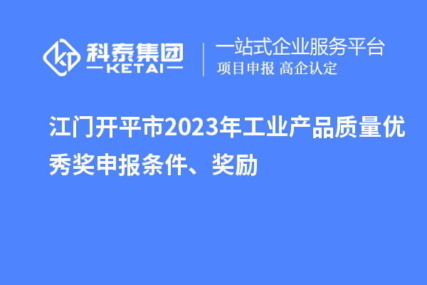 江門開平市2023年工業(yè)產(chǎn)品質(zhì)量優(yōu)秀獎申報條件、獎勵