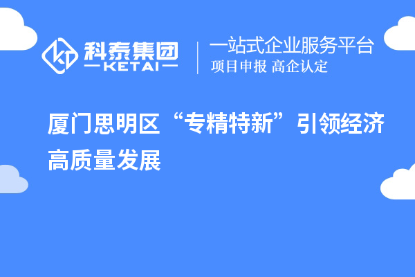 廈門思明區(qū)“專精特新”引領(lǐng)經(jīng)濟(jì)高質(zhì)量發(fā)展