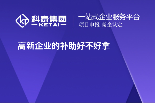 高新企業(yè)的補(bǔ)助好不好拿