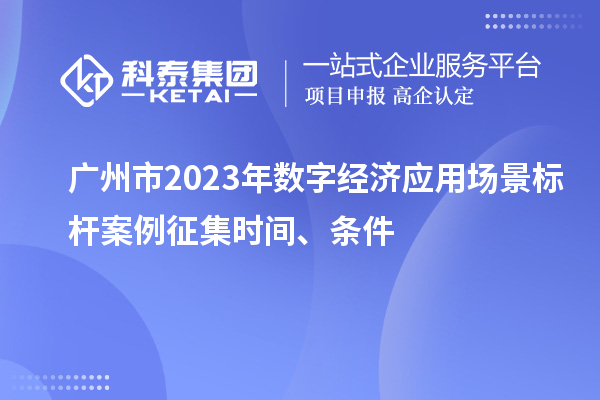 廣州市2023年數(shù)字經(jīng)濟(jì)應(yīng)用場(chǎng)景標(biāo)桿案例征集時(shí)間、條件