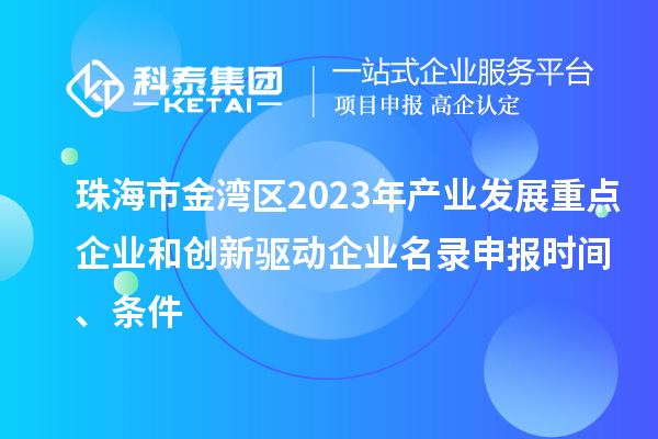 珠海市金灣區(qū)2023年產(chǎn)業(yè)發(fā)展重點(diǎn)企業(yè)和創(chuàng)新驅(qū)動(dòng)企業(yè)名錄申報(bào)時(shí)間、條件