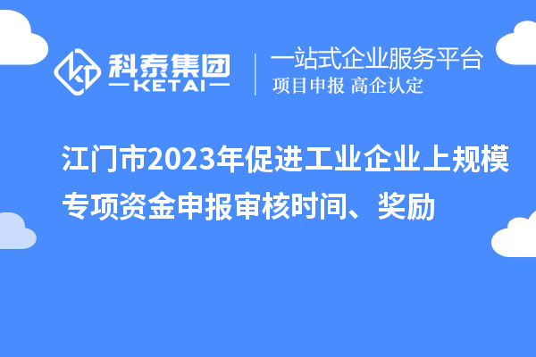 江門市2023年促進工業(yè)企業(yè)上規(guī)模專項資金申報審核時間、獎勵