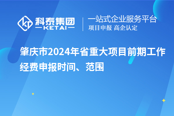 肇慶市2024年省重大項目前期工作經(jīng)費申報時間、范圍