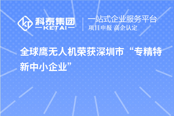 全球鷹無人機榮獲深圳市“專精特新中小企業(yè)”