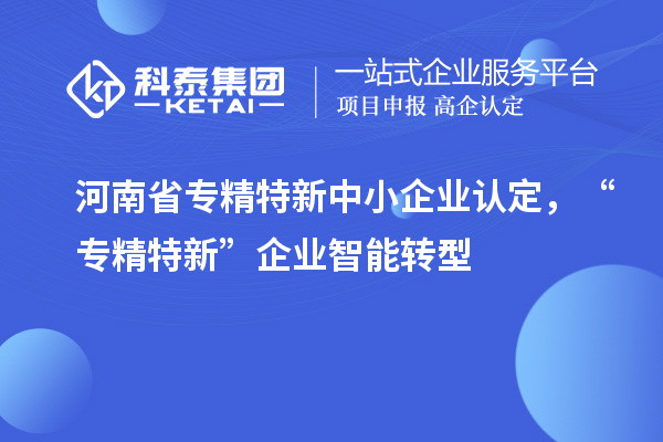 河南省<a href=http://armta.com/fuwu/zhuanjingtexin.html target=_blank class=infotextkey>專精特新中小企業(yè)</a>認(rèn)定，“專精特新”企業(yè)智能轉(zhuǎn)型