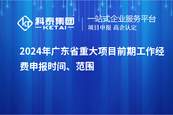 2024年廣東省重大項(xiàng)目前期工作經(jīng)費(fèi)申報(bào)時(shí)間、范圍