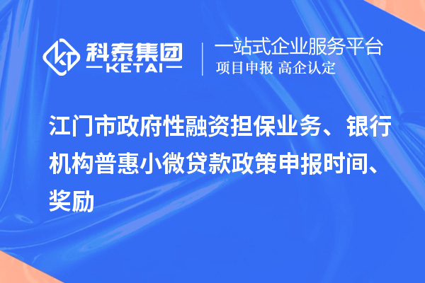 江門市政府性融資擔(dān)保業(yè)務(wù)、銀行機(jī)構(gòu)普惠小微貸款政策申報時間、獎勵