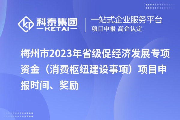 梅州市2023年省級(jí)促經(jīng)濟(jì)發(fā)展專項(xiàng)資金（消費(fèi)樞紐建設(shè)事項(xiàng)）項(xiàng)目申報(bào)時(shí)間、獎(jiǎng)勵(lì)