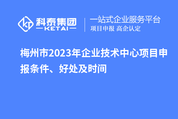 梅州市2023年企業(yè)技術(shù)中心<a href=http://armta.com/shenbao.html target=_blank class=infotextkey>項(xiàng)目申報(bào)</a>條件、好處及時(shí)間