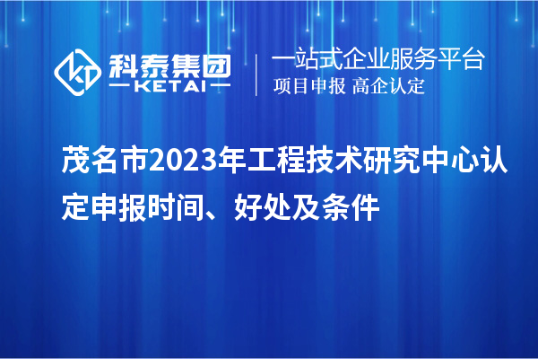 茂名市2023年工程技術研究中心認定申報時間、好處及條件